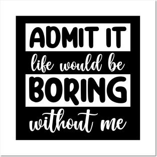 Admit it Life would be boring without me Posters and Art